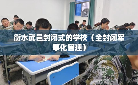 衡水武邑封闭式的学校（全封闭军事化管理）