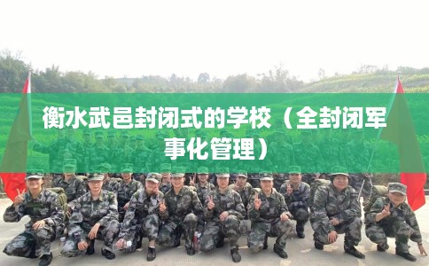 衡水武邑封闭式的学校（全封闭军事化管理）