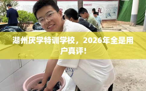 湖州厌学特训学校，2026年全是用户真评!