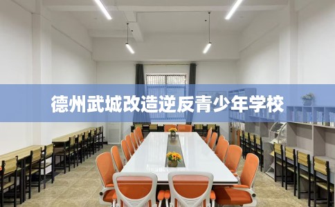 德州武城改造逆反青少年学校