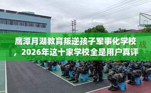 鹰潭月湖教育叛逆孩子军事化学校，2026年这十家学校全是用户真评!