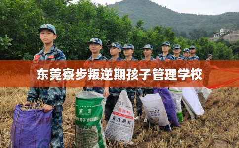 东莞寮步叛逆期孩子管理学校