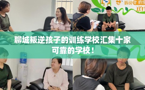 聊城叛逆孩子的训练学校汇集十家可靠的学校！