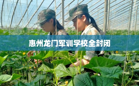 惠州龙门军训学校全封闭