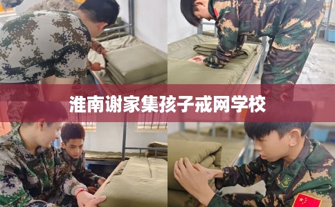 淮南谢家集孩子戒网学校