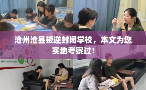 沧州沧县叛逆封闭学校，本文为您实地考察过！