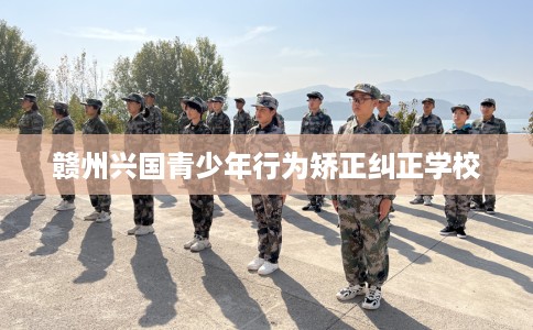 赣州兴国青少年行为矫正纠正学校