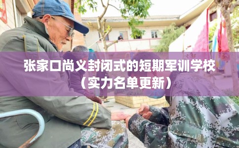 张家口尚义封闭式的短期军训学校（实力名单更新）