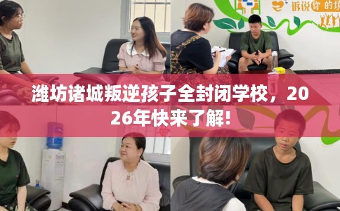 潍坊诸城叛逆孩子全封闭学校，2026年快来了解!