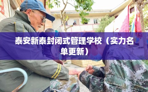 泰安新泰封闭式管理学校（实力名单更新）
