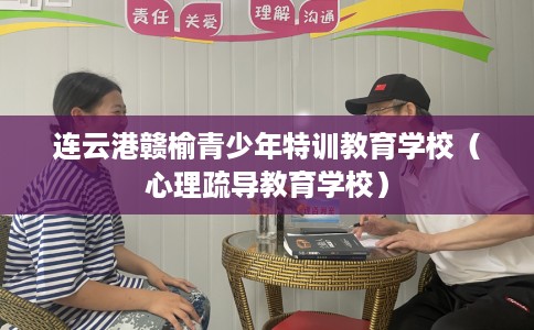 连云港赣榆青少年特训教育学校（心理疏导教育学校）
