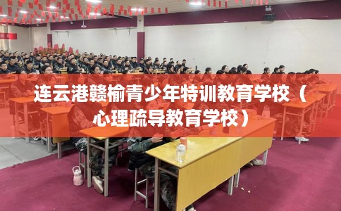 连云港赣榆青少年特训教育学校（心理疏导教育学校）