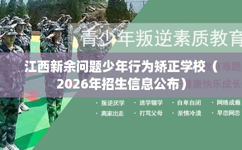 江西新余问题少年行为矫正学校（2026年招生信息公布）