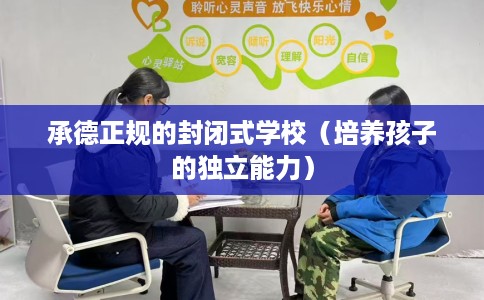 承德正规的封闭式学校（培养孩子的独立能力）
