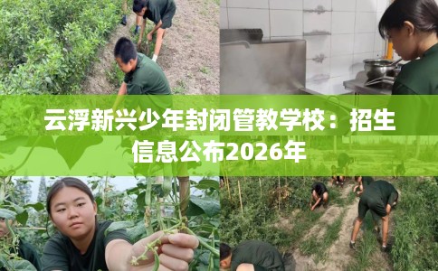 云浮新兴少年封闭管教学校：招生信息公布2026年