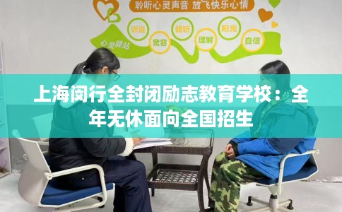 上海闵行全封闭励志教育学校：全年无休面向全国招生