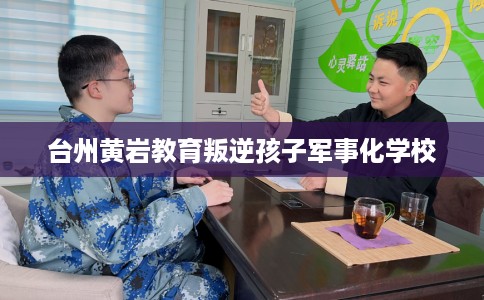 台州黄岩教育叛逆孩子军事化学校