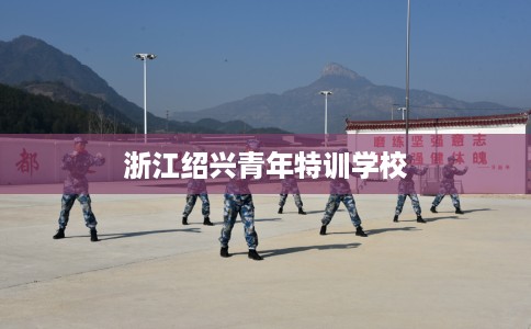 浙江绍兴青年特训学校