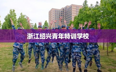 浙江绍兴青年特训学校