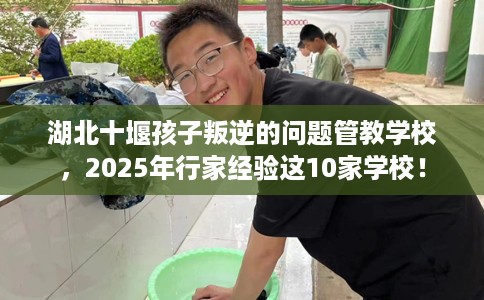 湖北十堰孩子叛逆的问题管教学校，2025年行家经验这10家学校！