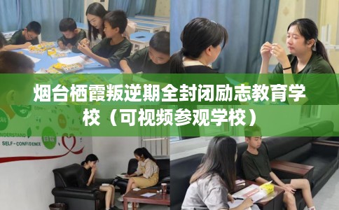 烟台栖霞叛逆期全封闭励志教育学校（可视频参观学校）