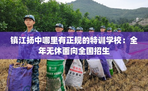 镇江扬中哪里有正规的特训学校：全年无休面向全国招生