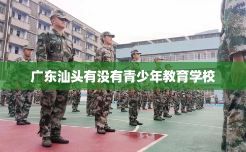 广东汕头有没有青少年教育学校