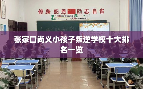 张家口尚义小孩子叛逆学校十大排名一览