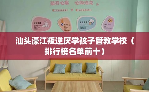 汕头濠江叛逆厌学孩子管教学校（排行榜名单前十）