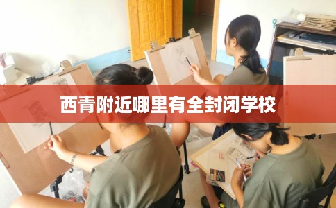西青附近哪里有全封闭学校