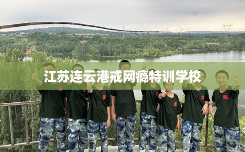 江苏连云港戒网瘾特训学校
