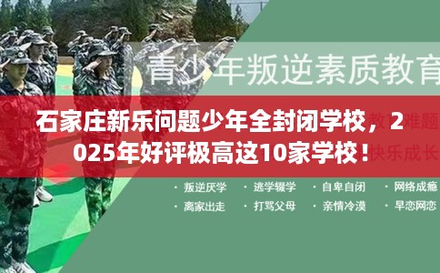 石家庄新乐问题少年全封闭学校，2025年好评极高这10家学校！