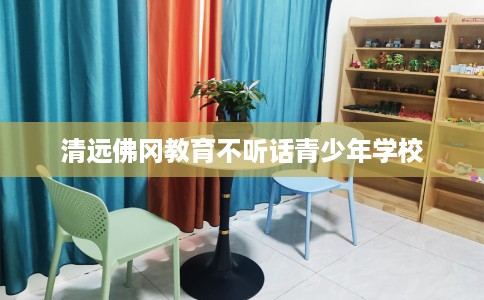 清远佛冈教育不听话青少年学校