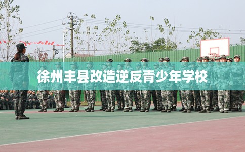 徐州丰县改造逆反青少年学校