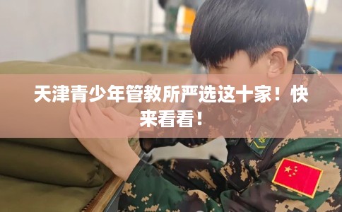 天津青少年管教所严选这十家！快来看看！