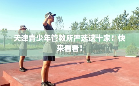天津青少年管教所严选这十家！快来看看！