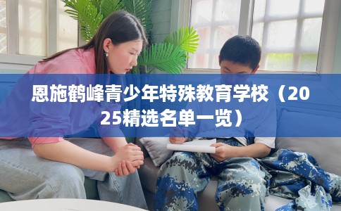 恩施鹤峰青少年特殊教育学校（2025精选名单一览）