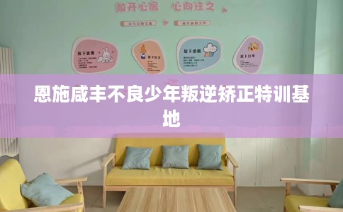 恩施咸丰不良少年叛逆矫正特训基地