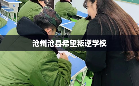 沧州沧县希望叛逆学校