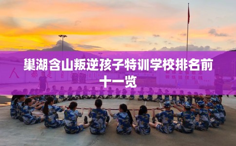 巢湖含山叛逆孩子特训学校排名前十一览