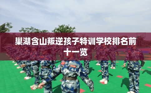 巢湖含山叛逆孩子特训学校排名前十一览