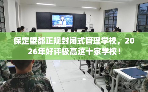 保定望都正规封闭式管理学校，2026年好评极高这十家学校！