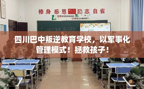 四川巴中叛逆教育学校，以军事化管理模式！拯救孩子！