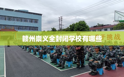 赣州崇义全封闭学校有哪些