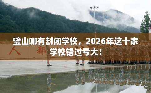 璧山哪有封闭学校，2026年这十家学校错过亏大！