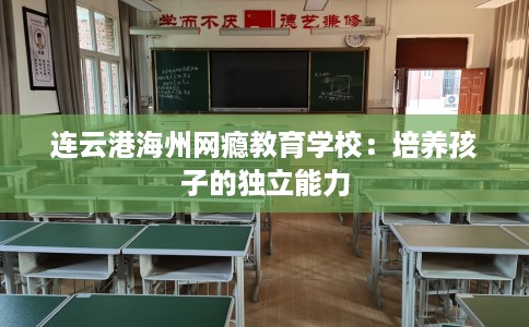 连云港海州网瘾教育学校：培养孩子的独立能力