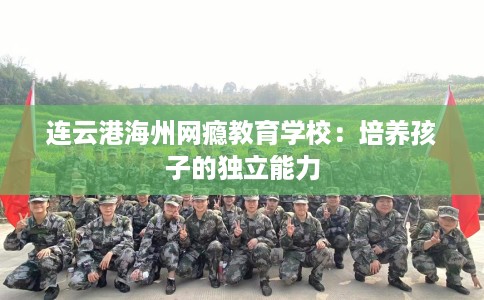 连云港海州网瘾教育学校：培养孩子的独立能力