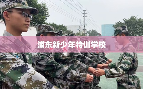 浦东新少年特训学校
