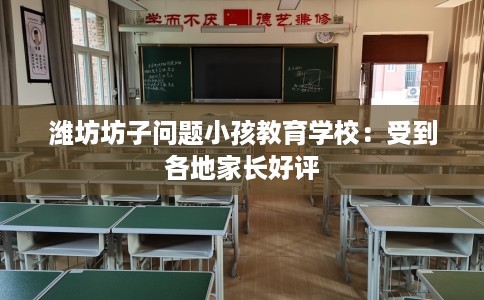 潍坊坊子问题小孩教育学校：受到各地家长好评