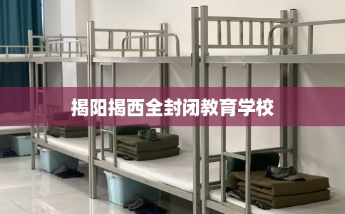 揭阳揭西全封闭教育学校
